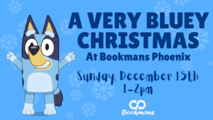 A VERY BLUEY CHRISTMAS AT BOOKMANS Phoenix Sunday, December 15th 1:00-2:00pm