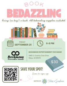 Book Bedazzling Bring or buy a book. All bedazzling supplies included Friday September 25 6-8pm Bookmans Mesa $30 Save your spot scan to sign up hosted by Tulips & Sunshine
