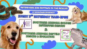Retrievers and reptiles to the rescue! at bookmans speedway Every 3rd Saturday 11am-2pm! Southern Arizona Golden Retriever Rescue & Southern Arizona Reptile Rescue & Education