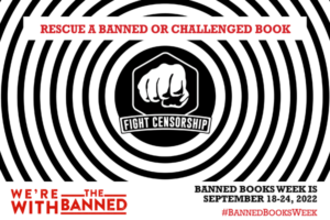 black and white concentric circles with a fight censorship illustration featuring a punching fist pointed toward the viewer. The bottom left of the image says We're with the Banned and the bottom right of the image reads Banned Books Week is September 18-24, 2022. The hashtag Banned Books Week is below that text